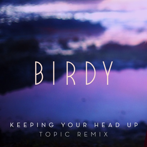 Keeping Your Head Up (Topic Remix) – Single – Birdy-无损音乐