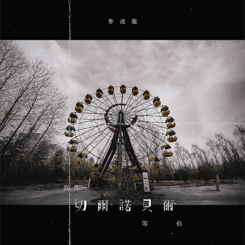 我在切尔诺贝尔 等你 – Single – 麦浚龙-无损音乐/蓝光演唱会