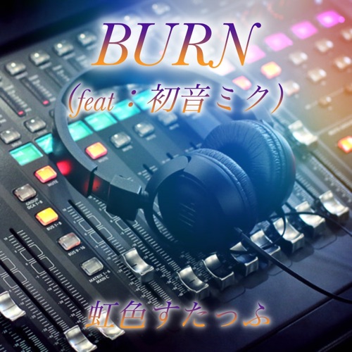 BURN (feat. Hatsune Miku) – Single – 虹色すたっふ-无损音乐